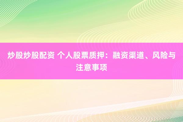 炒股炒股配资 个人股票质押：融资渠道、风险与注意事项