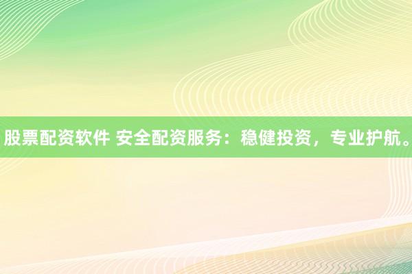 股票配资软件 安全配资服务：稳健投资，专业护航。